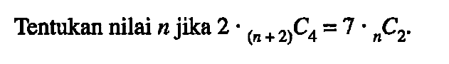 Tentukan nilai n jika 2.(n+2)C4=7.nC2