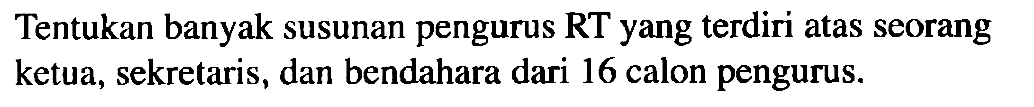 Tentukan banyak susunan pengurus RT yang terdiri atas seorang ketua, sekretaris, dan bendahara dari 16 calon pengurus.