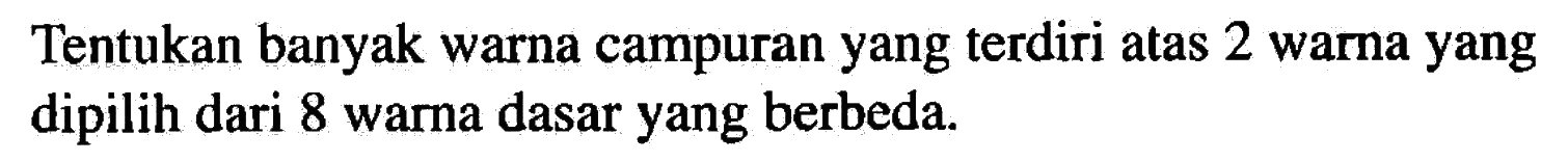 Tentukan banyak warna campuran yang terdiri atas 2 warna yang dipilih dari 8 warna dasar yang berbeda.
