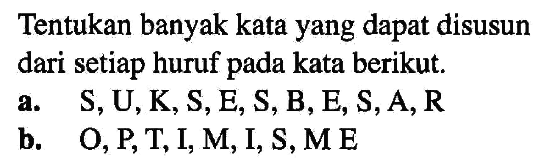 Tentukan banyak kata yang dapat disusun dari setiap huruf pada kata berikut. a. S,U,K,S,E,S,B,E,S,A,R B. O,P,T,I,M,I,S,M,E