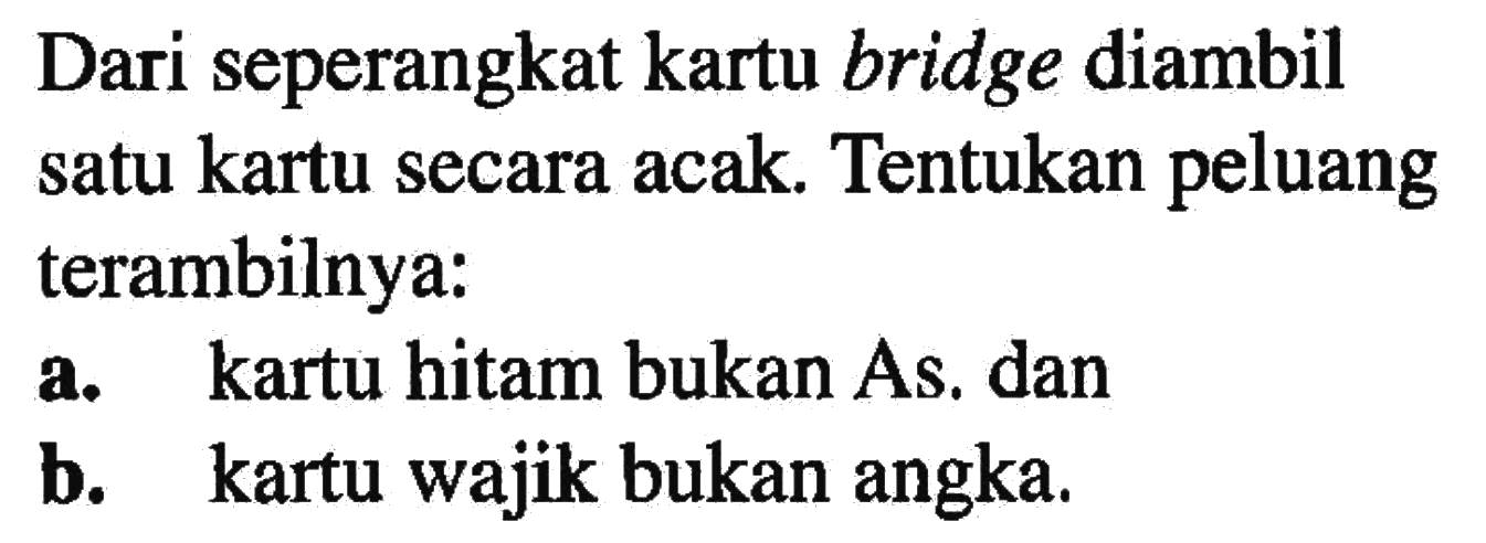 Dari seperangkat kartu bridge diambil satu kartu secara acak. Tentukan peluang terambilnya:a. kartu hitam bukan As. danb. kartu wajik bukan angka.