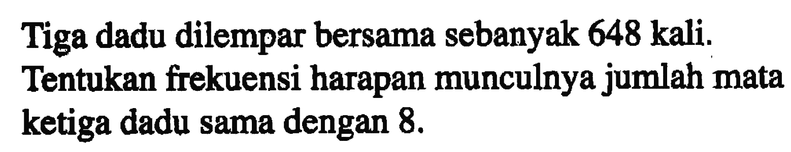 Tiga dadu dilempar bersama sebanyak 648 kali. Tentukan frekuensi harapan munculnya jumlah mata ketiga dadu sama dengan 8. 