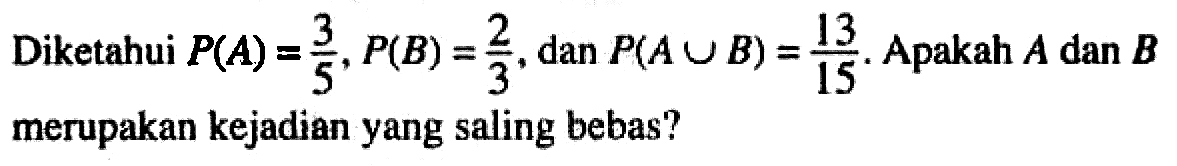 Diketahui P(A)=3/5, P(B)=2/3, dan P(AUB)=13/15. Apakah A dan B merupakan kejadian yang saling bebas?