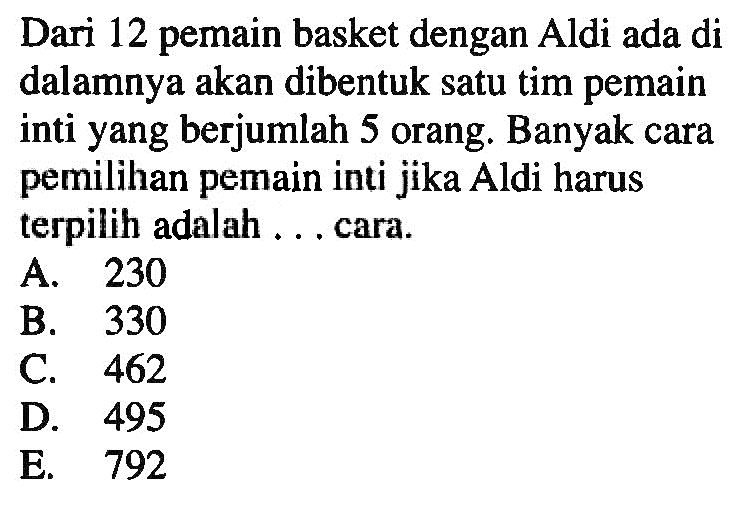 Dari 12 pemain basket dengan Aldi ada di dalamnya akan dibentuk satu tim pemain inti yang berjumlah 5 orang. Banyak cara pemilihan pemain inti jika Aldi harus terpilih adalah ... cara.