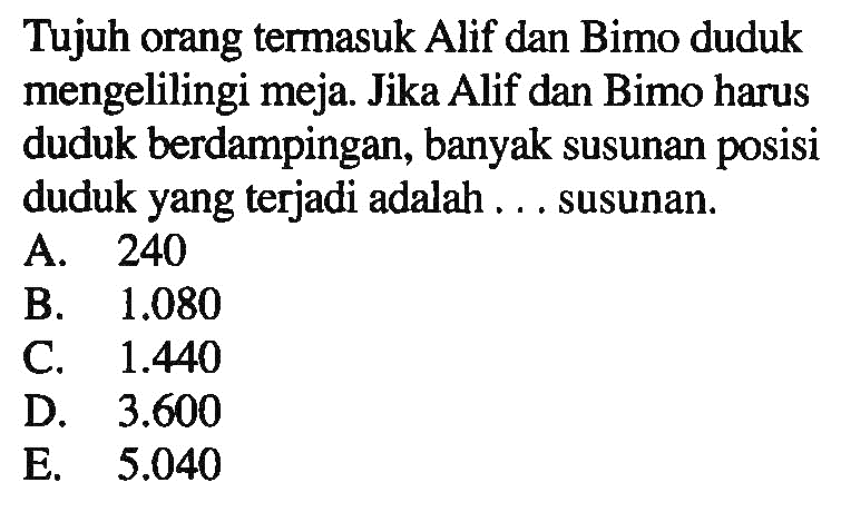 Tujuh orang termasuk Alif dan Bimo duduk mengelilingi meja. Jika Alif dan Bimo harus duduk berdampingan, banyak susunan posisi duduk yang terjadi adalah ... susunan.