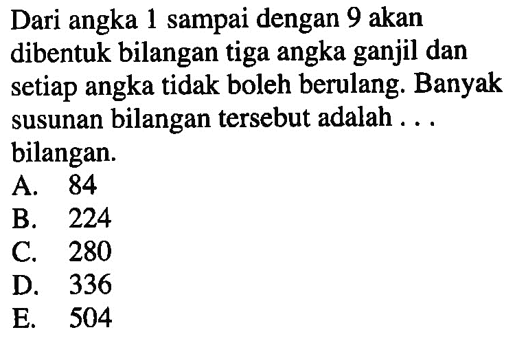 Dari angka 1 sampai dengan 9 akan dibentuk bilangan tiga angka ganjil dan setiap angka tidak boleh berulang. Banyak susunan bilangan tersebut adalah ...bilangan.