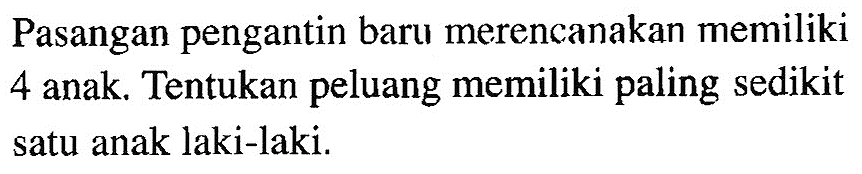 Pasangan pengantin baru merencanakan memiliki 4 anak. Tentukan peluang memiliki paling sedikit satu anak laki-laki.