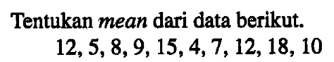 Tentukan mean dari data berikut. 12,5,8,9,15,4,7, 12, 18, 10