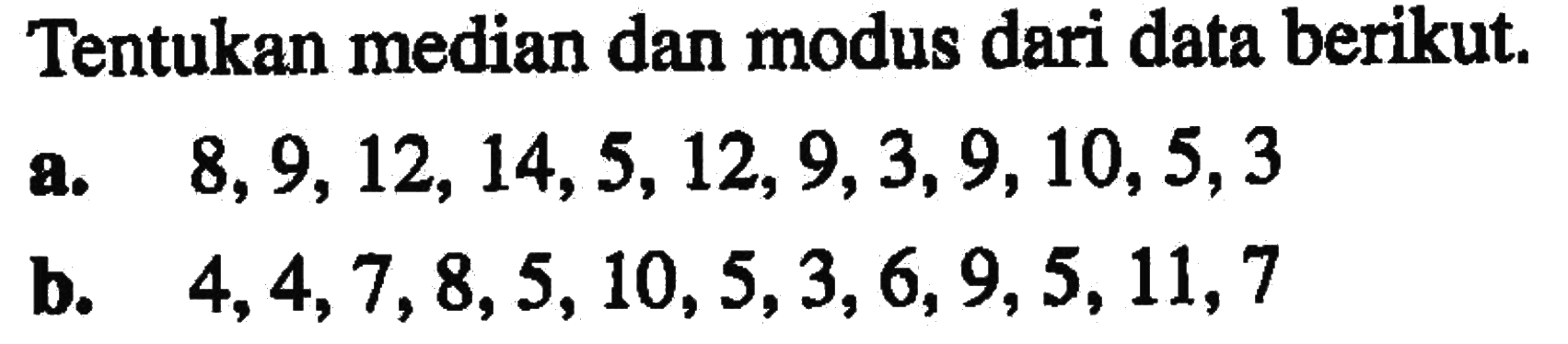 Tentukan median dan modus dari data berikut. a. 8,9,12,14,5,12,9,3,9,10,5,3 b. 4,4,7,8,5,10,5,3,6,9,5,11,7