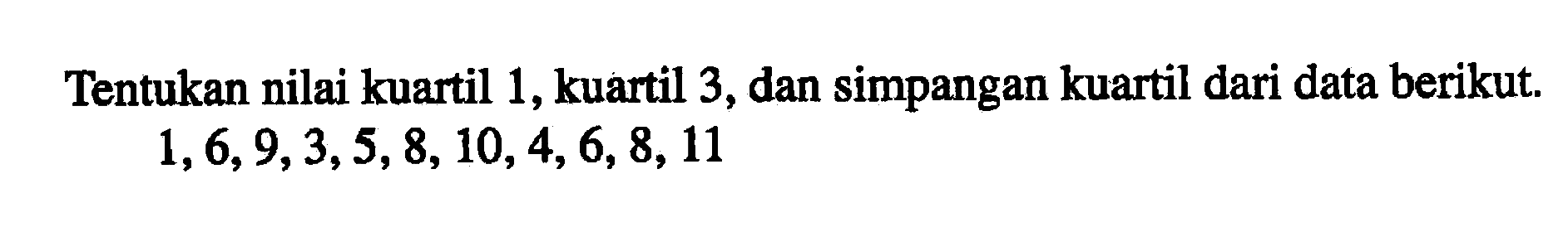 Tentukan nilai kuartil 1, kuartil 3, dan simpangan kuartil dari data berikut. 1,6,9,3,5,8, 10,4,6,8,11