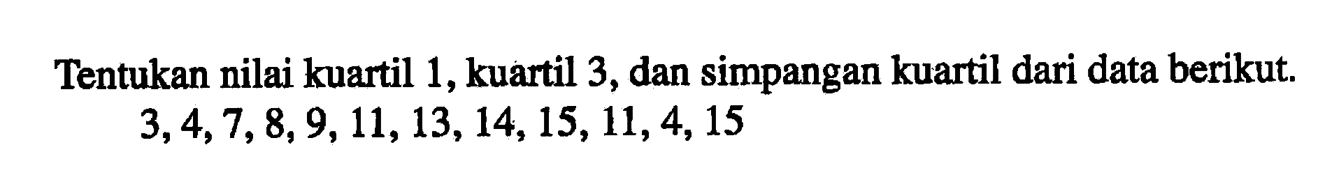 Tentukan nilai kuartil 1,kuartil 3, dan simpangan kuartil dari data berikut 3,4,7,8,9, 11,13, 14, 15,11,4,15