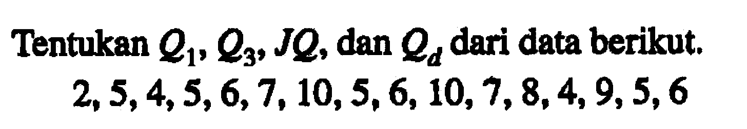 Tentukan Q1, Q3, JQ, dan Q4 dari data berikut. 2,5,4,5,6,7,10,5,6, 10,7,8,4,9,5,6