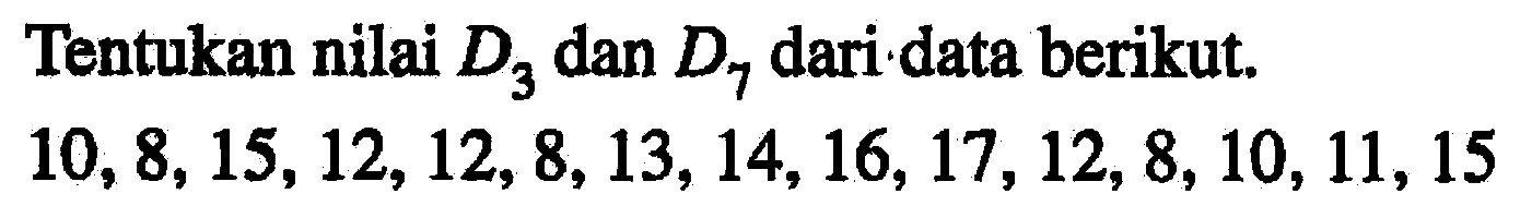 Tentukan nilai D3 dan D7 dari data berikut. 10, 8, 15,12, 12, 8, 13, 14,16,17, 12, 8, 10,11,15