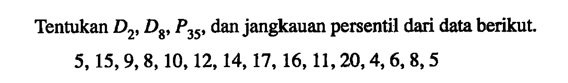 Tentukan D2, D8, P35, dan jangkauan persentil dari data berikut. 5, 15, 9, 8, 10, 12, 14, 17, 16, 11, 20, 4, 6, 8, 5