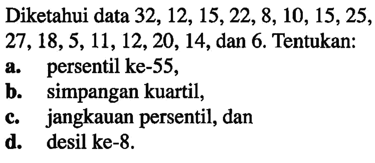 Diketahui data 32, 12, 15,22, 8, 10, 15,25, 27 18,5,11,12,20, 14, dan 6. Tentukan: a.persentil ke-55, b. Simpangan kuartil, c. jangkauan persentil, dan d. desil ke-8.