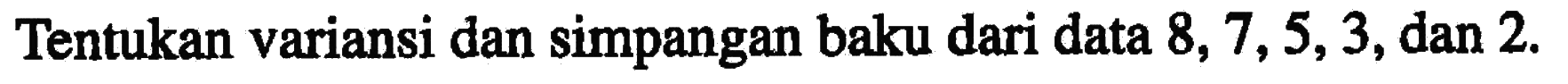 Tentukan variansi dan simpangan baku dari data 8, 7, 5, 3, dan 2.