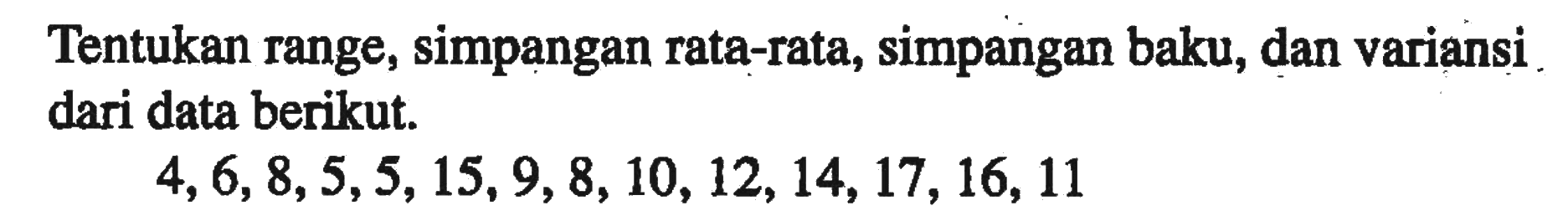 Tentukan range, simpangan rata-rata, simpangan baku, dan variansi dari data berikut. 4,6,8,5,5,15,9,8,10,12,14,17,16,11