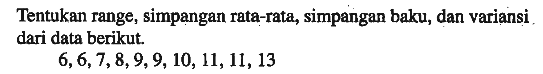 Tentukan range, simpangan rata-rata, simpangan baku, dan variansi dari data berikut. 6,6,7,8,9,9, 10, 11,11,13