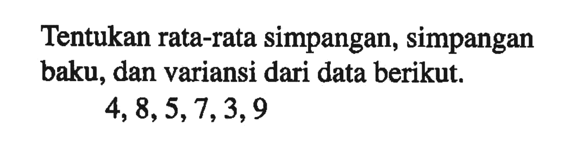 Tentukan rata-rata simpangan, Simpangan baku, dan variansi dari data berikut. 4,8,5,7,3,9