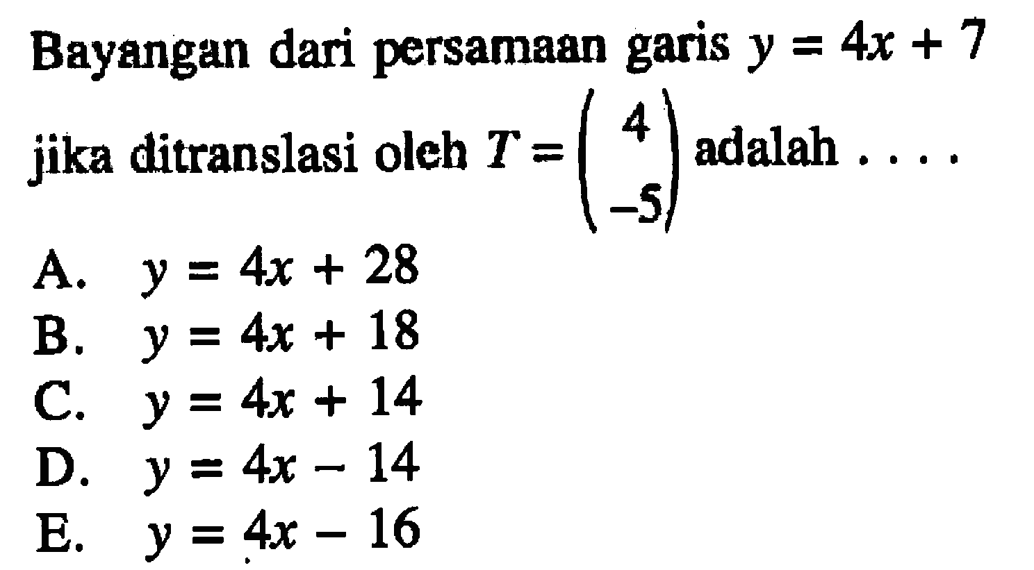 Bayangan dari persamaan garis y=4x+7 jika ditranslasi oleh T=(4 -5) adalah ...