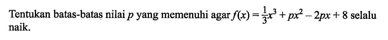 Tentukan batas-batas nilai p yang memenuhi agar f(x)=1/3 x^3+px^2-2px+8 selalu naik.