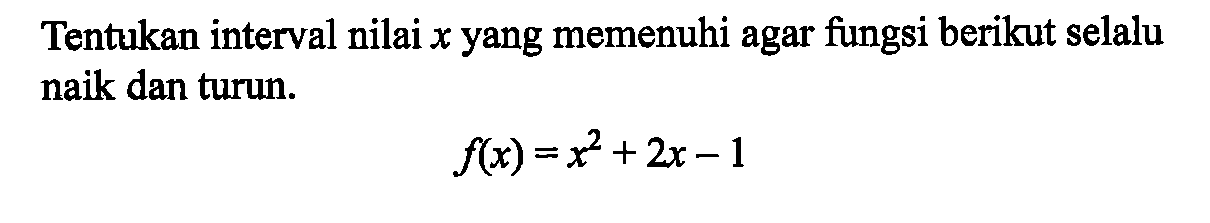 Tentukan interval nilai  x  yang memenuhi agar fungsi berikut selalu naik dan turun.f(x)=x^2+2 x-1