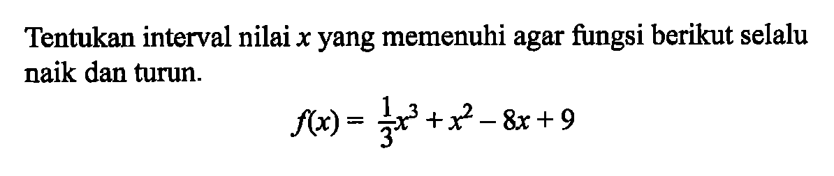 Tentukan interval nilai x yang memenuhi agar fungsi berikut selalu naik dan turun.f(x)=1/3 x^3+x^2-8x+9