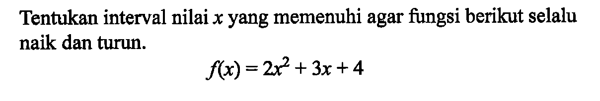 Tentukan interval nilai  x  yang memenuhi agar fungsi berikut selalu naik dan turun.f(x)=2x^2+3 x+4