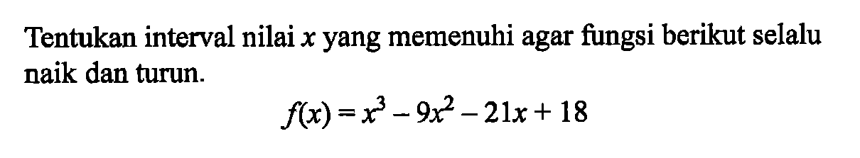 Tentukan interval nilai  x  yang memenuhi agar fungsi berikut selalu naik dan turun.f(x)=x^3-9x^2-21x+18