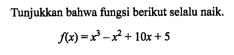 Tunjukkan bahwa fungsi berikut selalu naik f(x) = x^3-x^2+10x+5