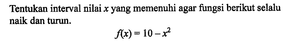 Tentukan interval nilai  x  yang memenuhi agar fungsi berikut selalu naik dan turun.f(x)=10-x^2