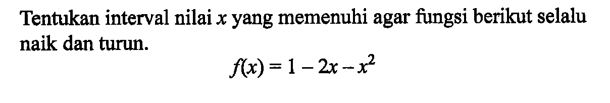 Tentukan interval nilai x yang memenuhi agar fungsi berikut selalu naik dan turun. f(x)=1-2x-x^2