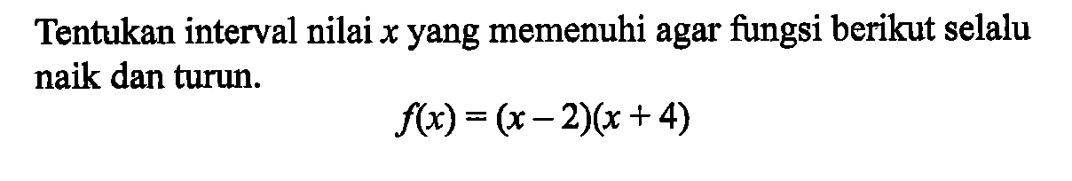 Tentukan interval nilai x yang memenuhi agar fungsi berikut selalu naik dan turun.f(x)=(x-2)(x+4) 