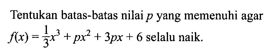 Tentukan batas-batas nilai p yang memenuhi agar f(x)=1/3x^3+px^2+3px+6 selalu naik.