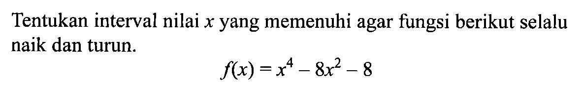 Tentukan interval nilai  x  yang memenuhi agar fungsi berikut selalu naik dan turun.f(x)=x^4-8x^2-8