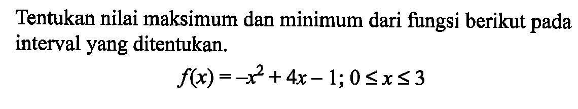 Tentukan nilai maksimum dan minimum dari fungsi berikut pada interval yang ditentukan.f(x)=-x^2+4x-1 ; 0<=x<=3