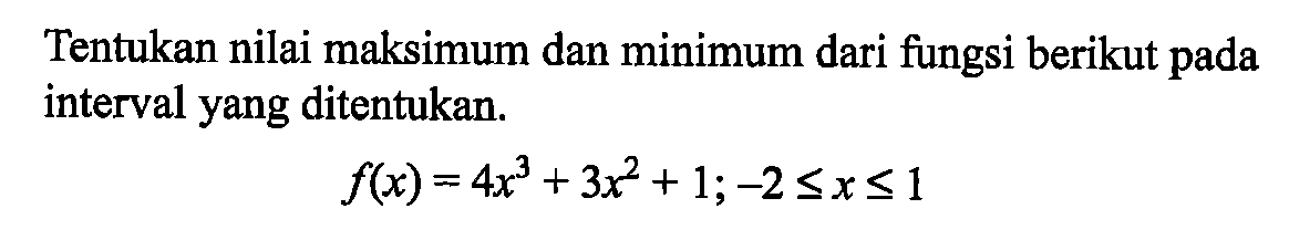 Tentukan nilai maksimum dan minimum dari fungsi berikut pada interval yang ditentukan.f(x)=4x^3+3x^2+1;-2<=x<=1