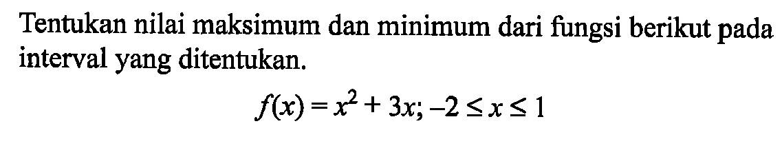 Tentukan nilai maksimum dan minimum dari fungsi berikut pada interval yang ditentukan.f(x)=x^2+3x;-2<=x<=1