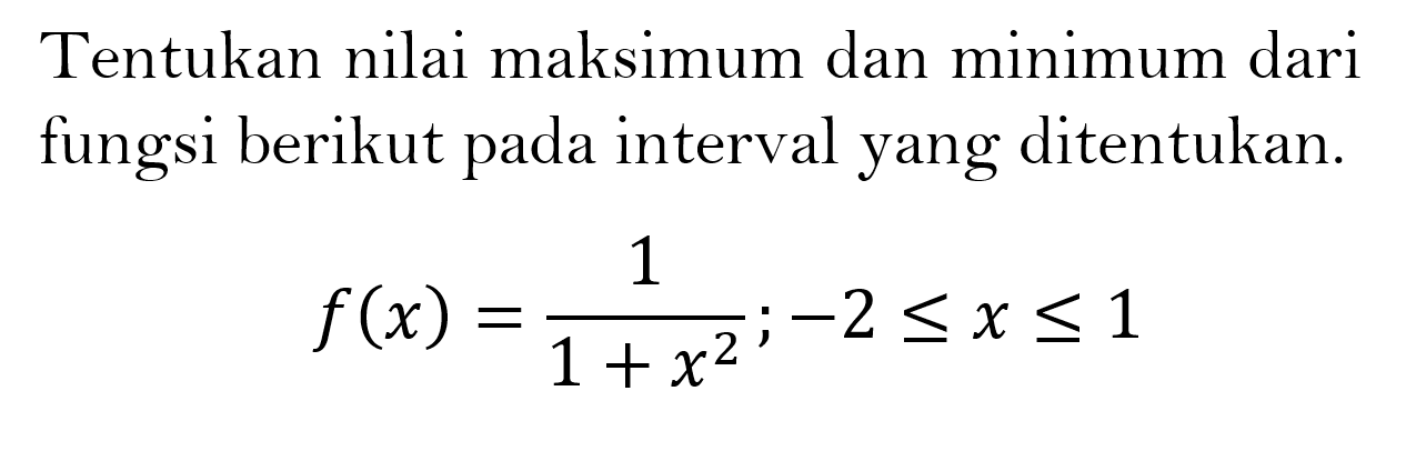 Tentukan nilai maksimum dan minimum dari fungsi berikut pada interval yang ditentukan. f(x)=1/(1+x^2);-2<=x<=1 