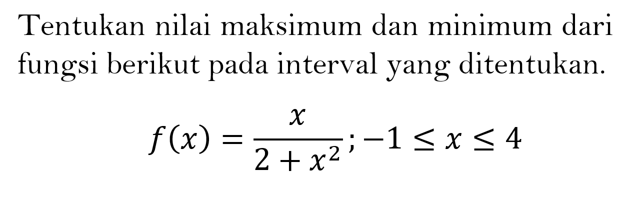 Tentukan nilai maksimum dan minimum dari fungsi berikut pada interval yang ditentukan.f(x)=x/(2+x^2);-1<=x<=4