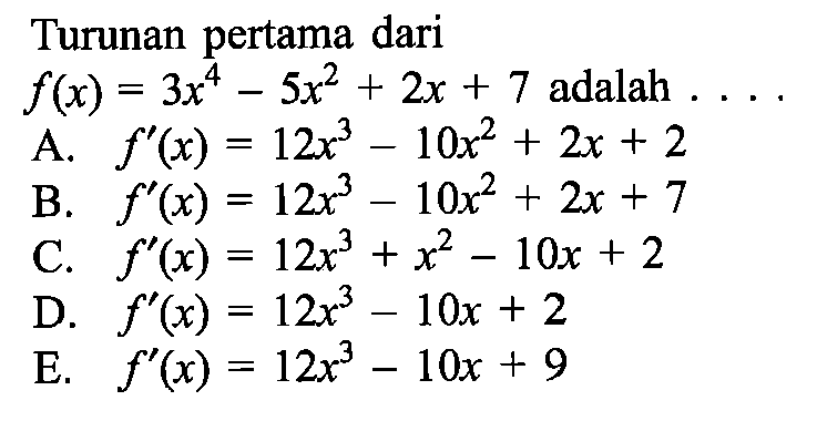 Turunan pertama dari  f(x)=3x^4-5x^2+2x+7  adalah  .... 
