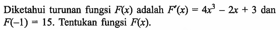 Diketahui turunan fungsi F(x) adalah F'(x)=4x^3-2x+3 dan F(-1)=15. Tentukan fungsi F(x) .