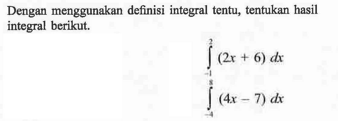 Dengan menggunakan definisi integral tentu, tentukan hasil integral berikut.integral -1 2 (2x+6) dx integral -4 8(4x-7) dx