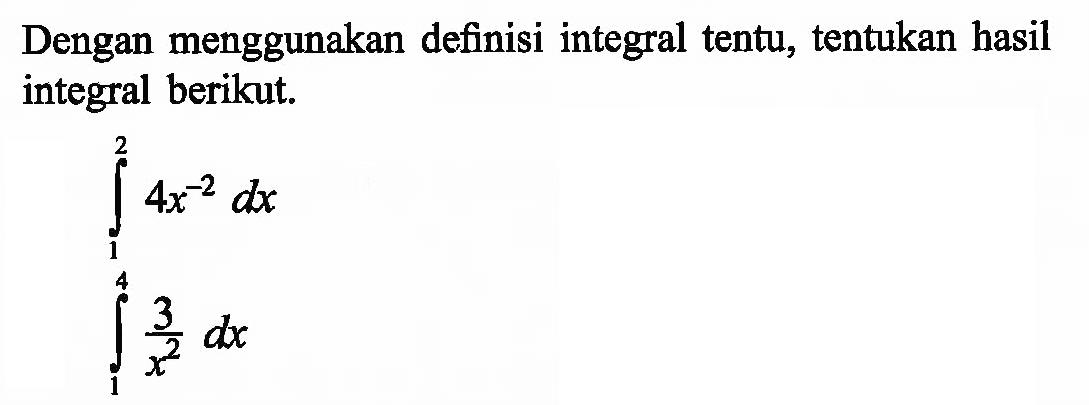 Dengan menggunakan definisi integral tentu, tentukan hasil integral berikut. integral 1 2 4x^(-2) dx integral 1 4 3/x^2 dx