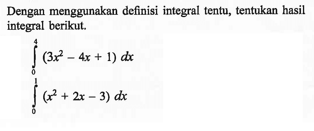 Dengan menggunakan definisi integral tentu, tentukan hasil integral berikut.integral 0 4 (3x^2-4x+1) dxintegral 0 1 (x^2+2x-3) dx