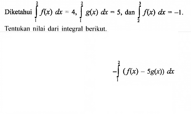 Diketahui  integral dari1^2 f(x) dx=4, integral dari1^2 g(x) dx=5 , dan  integral dari2^3 f(x) dx=-1 . Tentukan nilai dari integral berikut.integral dari 1 2 (f(x)-5 g(x)) dx