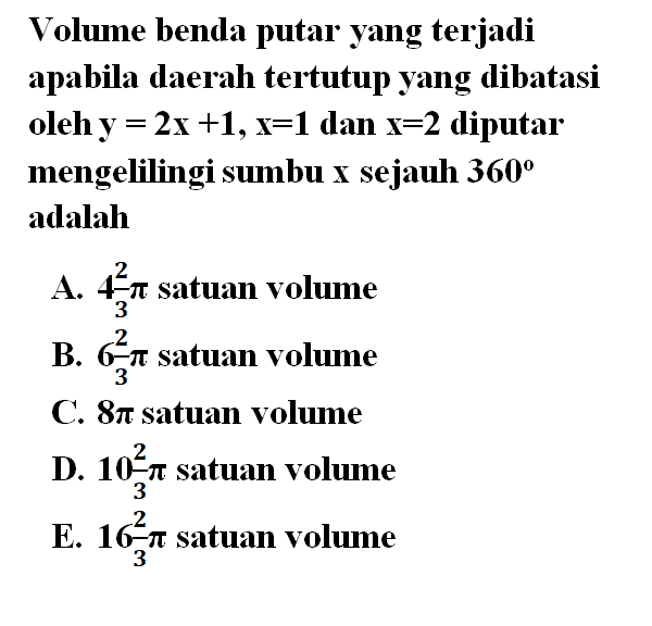 Volume benda putar yang terjadi apabila daerah tertutup yang dibatasi oleh y=2x+1, x=1  dan x=2  diputar mengelilingi sumbu x sejauh 360 adalah