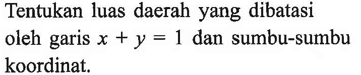 Tentukan luas daerah yang dibatasi oleh garis x+y=1 dan sumbu-sumbu koordinat.