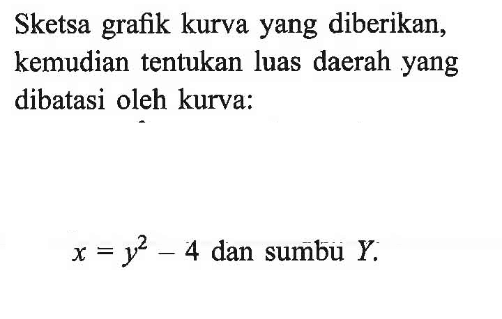 Sketsa grafik kurva yang diberikan, kemudian tentukan luas daerah yang dibatasi oleh kurva: x=y^2-4  dan sumbu  Y 