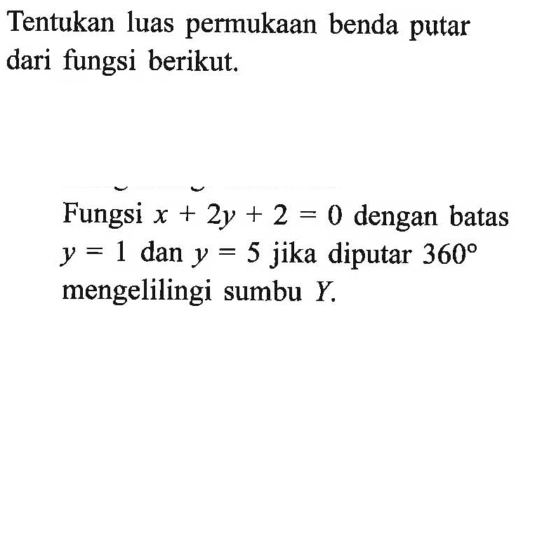 Tentukan luas permukaan benda putar dari fungsi berikut.Fungsi  x+2y+2=0  dengan batas  y=1  dan  y=5  jika diputar  360  mengelilingi sumbu  Y .